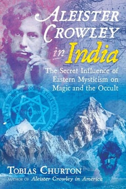 Aleister Crowley in India - The Secret Influence of Eastern Mysticism on Magic and the Occult