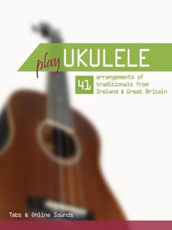 Play Ukulele - 41 arrangements of traditionals from Ireland &amp; Great Britain - Tabs &amp; Online Sounds - Play Ukulele