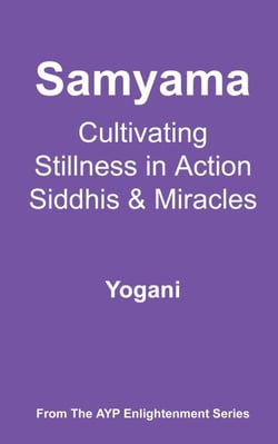 Samyama - Cultivating Stillness in Action, Siddhis and Miracles - AYP Enlightenment Series, #5