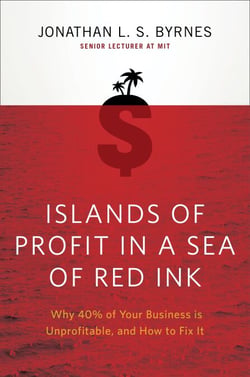 Islands of Profit in a Sea of Red Ink - Why 40% of Your Business is Unprofitable, and How to Fix It