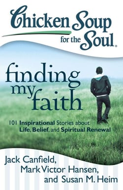 Chicken Soup for the Soul: Finding My Faith - 101 Inspirational Stories about Life, Belief, and Spiritual Renewal