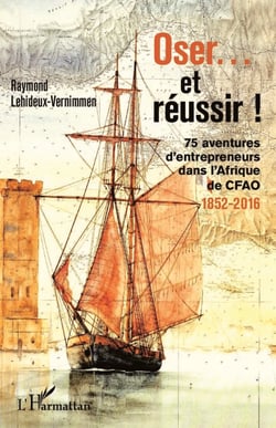 Oser... et réussir ! - 75 aventures d'entrepreneurs dans l'Afrique de CFAO 1852-2016 - 1852-2016