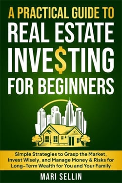 A Practical Guide to Real Estate Investing for Beginners - Simple Strategies to Grasp the Market, Invest Wisely, and Manage Money &amp; Risks for Long-Term Wealth for You and Your Family