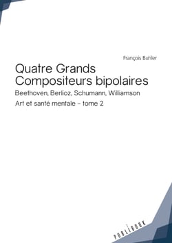 Quatre Grands Compositeurs bipolaires - Beethoven, Berlioz, Schumann, Williamson. Art et santé mentale - tome 2 