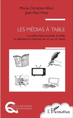 Les médias à table - La cuisine dans la presse, la radio, la télévision et l'Internet, du XIXème au XXIème siècle