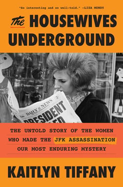The Housewives Underground - The Untold Story of the Women Who Made the JFK Assassination Our Most Enduring Mystery