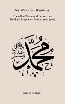 Der Weg des Glaubens - Die edlen Werte und Lehren des Heiligen Propheten Muhammad (s.a.w)