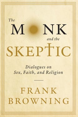 The Monk and the Skeptic - Dialogues on Sex, Faith, and Religion