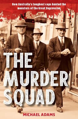 The Murder Squad - How Australia's toughest cops hunted the monsters of the Great Depression