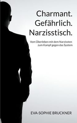 Charmant.Gefährlich.Narzisstisch. - Vom Überleben mit dem Narzissten zum Kampf gegen das System