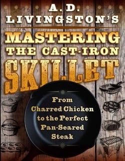 A. D. Livingston's Mastering the Cast-Iron Skillet - From Charred Chicken to the Perfect Pan-Seared Steak