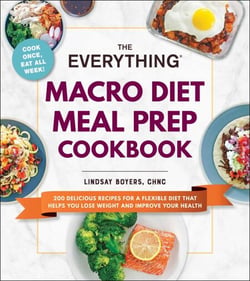 The Everything Macro Diet Meal Prep Cookbook - 200 Delicious Recipes for a Flexible Diet That Helps You Lose Weight and Improve Your Health