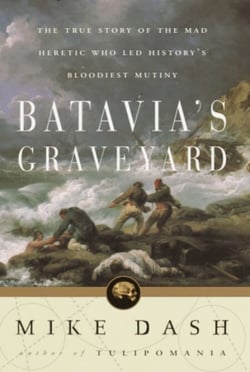 Batavia's Graveyard - The True Story of the Mad Heretic Who Led History's Bloodiest Meeting