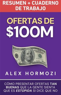 Ofertas de $100M Resumen y Cuaderno de trabajo: Cómo presentar ofertas tan buenas que la gente sienta que es estúpida si dice que no - Acquisition.com $100M Series