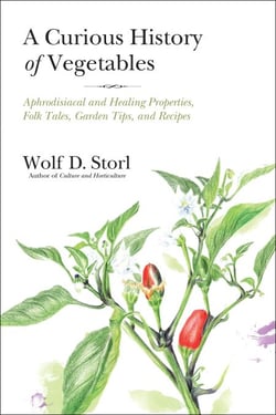 A Curious History of Vegetables - Aphrodisiacal and Healing Properties, Folk Tales, Garden Tips, and Recipes
