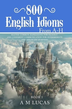 800 English Idioms from A - H: Master Common Expressions For Fluency And Confident Communication For Intermediate And Advanced Learners - Idioms, #1