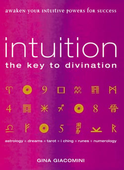 Intuition - the Key to Divination Awaken Your Intuitive Powers For Success Astrology, Dreams, Tarot, Numerology, I Ching, Runes