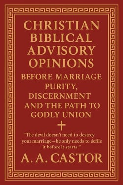 Christian Biblical Advisory Opinions: Before Marriage — Purity, Discernment, and the Path to Godly Union