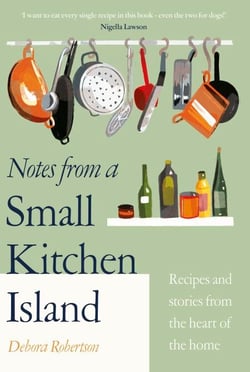 Notes from a Small Kitchen Island - ‘I want to eat every single recipe in this book’ Nigella Lawson