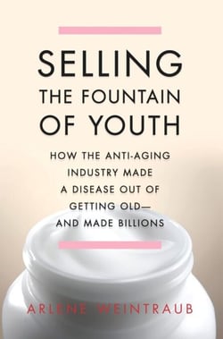 Selling the Fountain of Youth - How the Anti-Aging Industry Made a Disease Out of Getting Old-And Made Billions