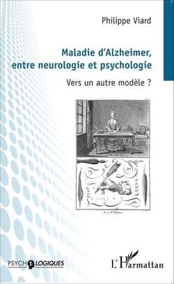 Maladie d'Alzheimer, entre neurologie et psychologie - Vers un autre modèle ?
