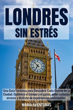 LONDRES SIN ESTRÉS: Una Guía Turística para Descubrir Cada Rincón de la Ciudad. Optimice el tiempo y el gasto, evite costosos errores y disfrute de experiencias inolvidables.