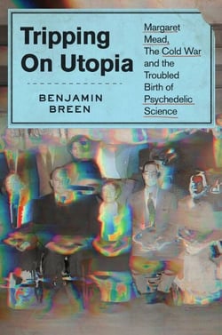 Tripping on Utopia - Margaret Mead, the Cold War, and the Troubled Birth of Psychedelic Science