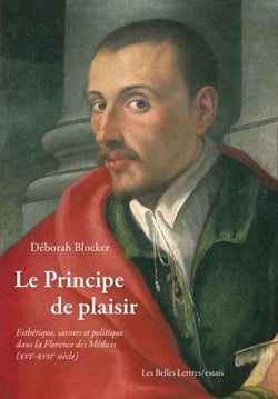 Le Principe de plaisir - Esthétique, savoirs et politique dans la Florence des Médicis (XVIe-XVIIe siècle)