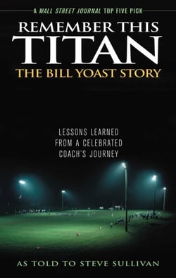 Remember This Titan: The Bill Yoast Story - Lessons Learned from a Celebrated Coach's Journey As Told to Steve Sullivan