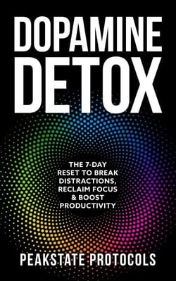 Dopamine Detox: The 7-Day Reset To Break Distractions, Reclaim Focus &amp; Boost Productivity