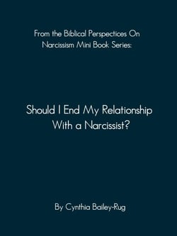 From the Biblical Perspectives on Narcissism Mini Book Series: Should I End My Relationship With A Narcissist?