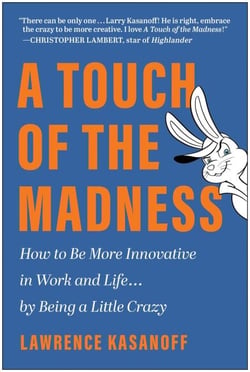 A Touch of the Madness - How to Be More Innovative in Work and Life . . . by Being a Little Crazy