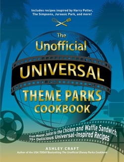 The Unofficial Universal Theme Parks Cookbook - From Moose Juice to Chicken and Waffle Sandwiches, 75+ Delicious Universal-Inspired Recipes