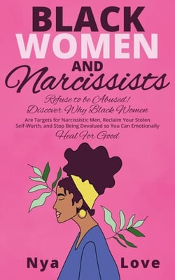 Black Women and Narcissists: Refuse to be Abused Discover Why Black Women are Targets for Narcissistic Men, Reclaim Your Stolen Self-Worth, and Stop Being Devalued so You Can Emotionally Heal For Good - Self Help for Black Women