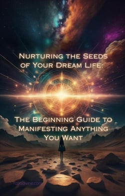 Nurturing the Seeds of Your Dream Life: The Beginning Guide to Manifesting Anything You Want - Nurturing the Seeds of Your Dream Life: A Comprehensive Anthology