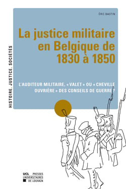 La justice militaire en Belgique de 1830 à 1850 - L'auditeur militaire, « valet » ou « cheville ouvrière » des conseils de guerre ?