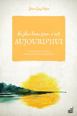 Le plus beau jour c'est aujourd'hui - Comprendre et vivre la philosophie zen au quotidien