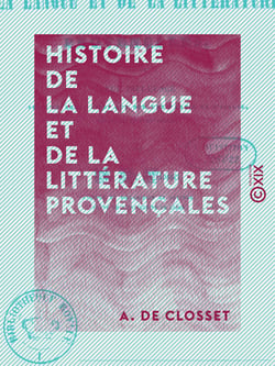 Histoire de la langue et de la littérature provençales - Et de leur influence sur l'Espagne ainsi que sur une partie de l'Italie durant les XIe et XIIe siècles