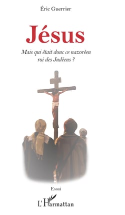 Jésus - Mais qui était donc ce nazoréen roi des Judéens ?