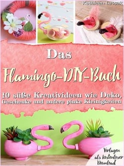 Das Flamingo-DIY-Buch - 10 süße Kreativideen wie Deko, Geschenke und andere pinke Kleinigkeiten