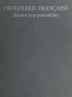 Orfèvrerie française des XVIe, XVIIe, XVIIIe siècles - Catalogue raisonné des collections du Musée des Arts Décoratifs et du Musée Nissim de Camondo