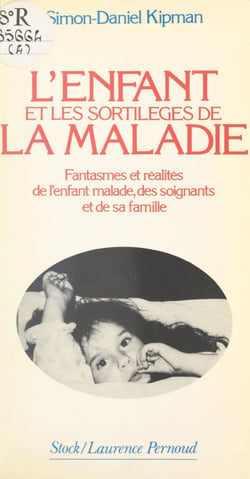 L'enfant et les sortilèges de la maladie - Fantasmes et réalités de l'enfant malade, des soignants et de sa famille