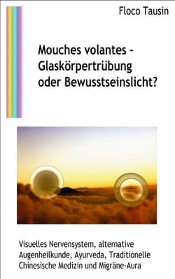 Mouches volantes - Glaskörpertrübung oder Bewusstseinslicht? - Visuelles Nervensystem, alternative Augenheilkunde, Ayurveda, Traditionelle Chinesische Medizin und Migräne-Aura