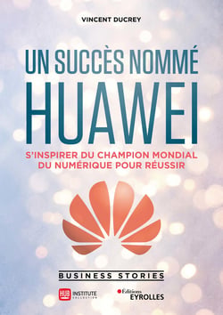 Un succès nommé Huawei - S'inspirer du champion mondial du numérique pour réussir