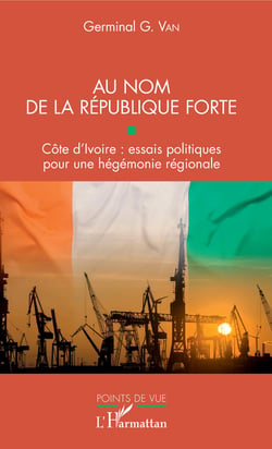 Au nom de la république forte - Côte d'Ivoire : essais politiques pour une hégémonie régionale