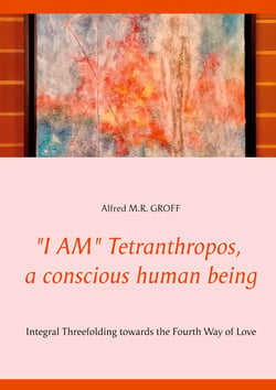 "I AM" Tetranthropos,  a conscious human being - Integral Threefolding  towards the Fourth Way of Love