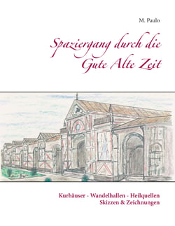 Spaziergang durch die Gute Alte Zeit - Kurhäuser, Wandelhallen, Heilquellen, Skizzen und Zeichnungen