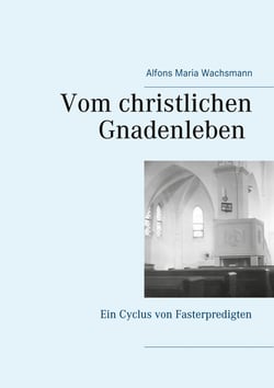Vom christlichen Gnadenleben - Ein Cyclus von Fasterpredigten