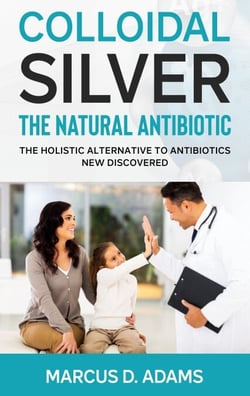 Colloidal Silver - The Natural Antibiotic - The Holistic Alternative To Antibiotics New Discovered