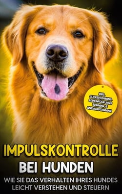 Impulskontrolle bei Hunden: Wie Sie das Verhalten Ihres Hundes leicht verstehen und steuern - inkl. Clickertraining, Leinenführungstraining &amp; Antijagdtraining